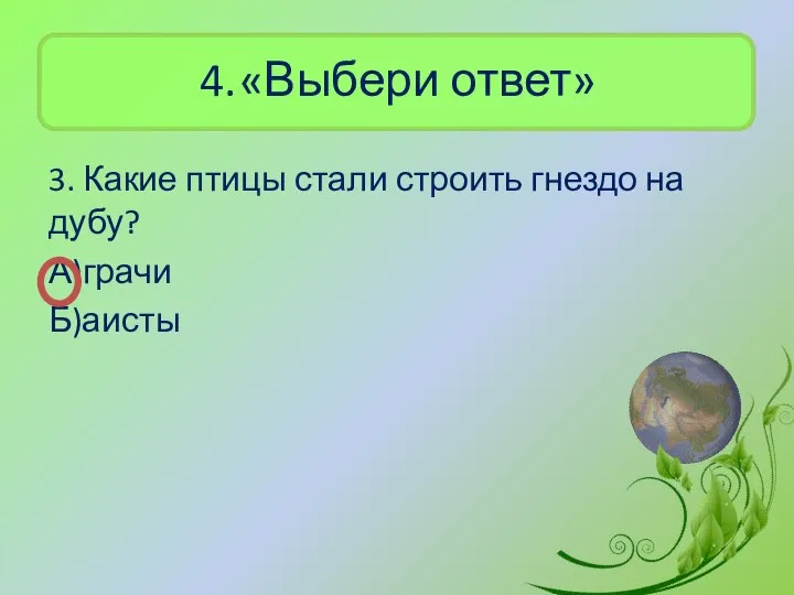 4. «Выбери ответ» 3. Какие птицы стали строить гнездо на дубу? А)грачи Б)аисты