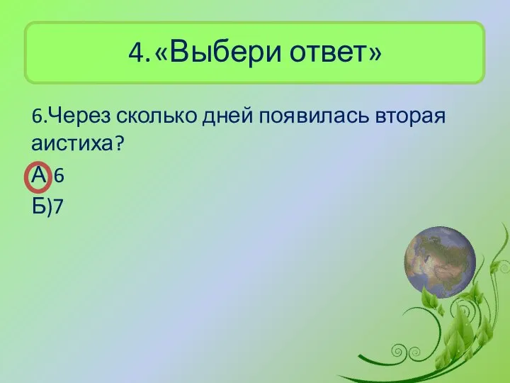 4. «Выбери ответ» 6.Через сколько дней появилась вторая аистиха? А)6 Б)7