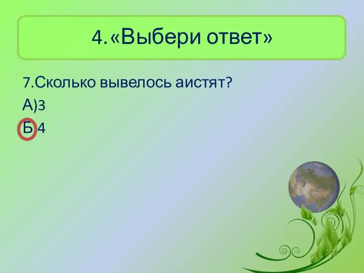 4. «Выбери ответ» 7.Сколько вывелось аистят? А)3 Б)4