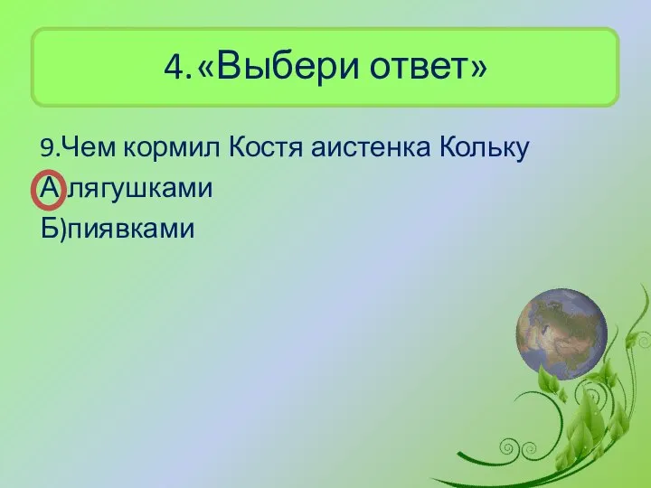 4. «Выбери ответ» 9.Чем кормил Костя аистенка Кольку А)лягушками Б)пиявками