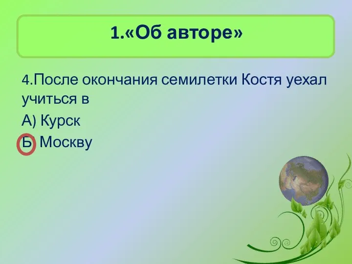 1.«Об авторе» 4.После окончания семилетки Костя уехал учиться в А) Курск Б) Москву