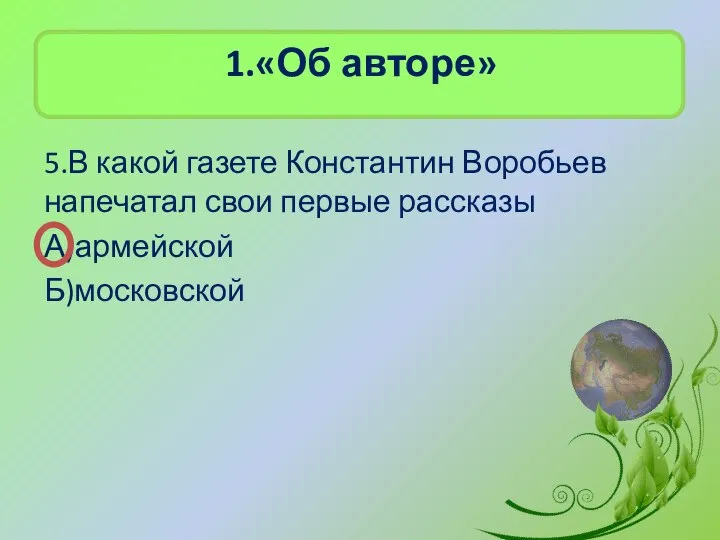 1.«Об авторе» 5.В какой газете Константин Воробьев напечатал свои первые рассказы А)армейской Б)московской