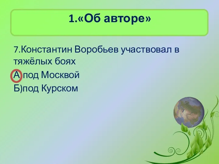 1.«Об авторе» 7.Константин Воробьев участвовал в тяжёлых боях А)под Москвой Б)под Курском