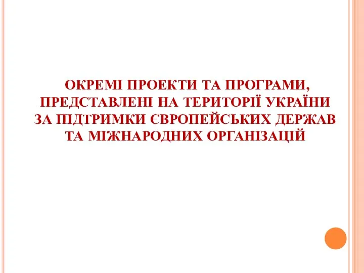 ОКРЕМІ ПРОЕКТИ ТА ПРОГРАМИ, ПРЕДСТАВЛЕНІ НА ТЕРИТОРІЇ УКРАЇНИ ЗА ПІДТРИМКИ ЄВРОПЕЙСЬКИХ ДЕРЖАВ ТА МІЖНАРОДНИХ ОРГАНІЗАЦІЙ