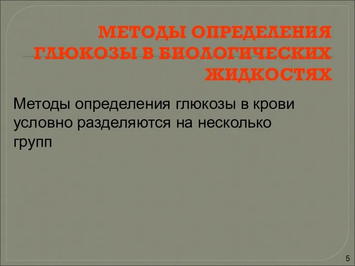 МЕТОДЫ ОПРЕДЕЛЕНИЯ ГЛЮКОЗЫ В БИОЛОГИЧЕСКИХ ЖИДКОСТЯХ Методы определения глюкозы в крови условно разделяются на несколько групп