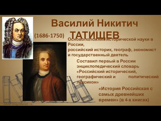 Основоположник исторической науки в России, российский историк, географ, экономист и государственный деятель
