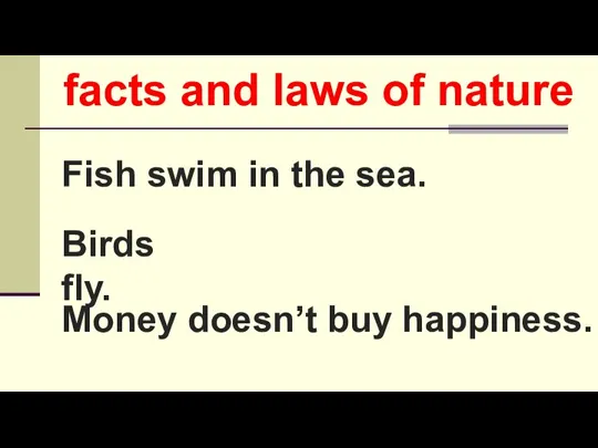 Fish swim in the sea. Birds fly. Money doesn’t buy happiness. facts and laws of nature