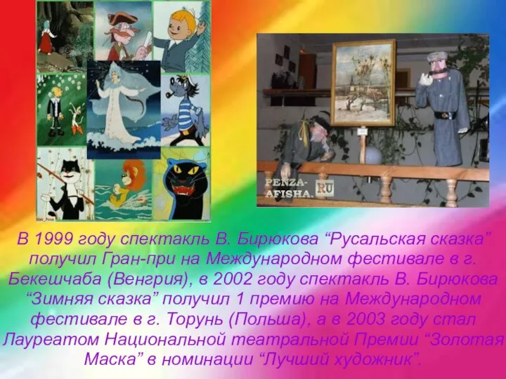 В 1999 году спектакль В. Бирюкова “Русальская сказка” получил Гран-при на Международном