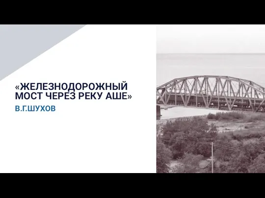 «ЖЕЛЕЗНОДОРОЖНЫЙ МОСТ ЧЕРЕЗ РЕКУ АШЕ» В.Г.ШУХОВ