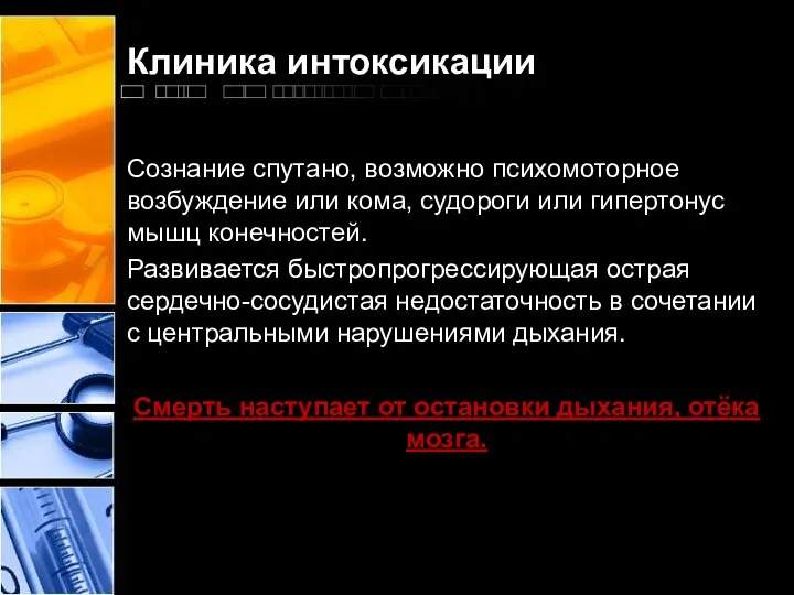 Клиника интоксикации Сознание спутано, возможно психомоторное возбуждение или кома, судороги или гипертонус