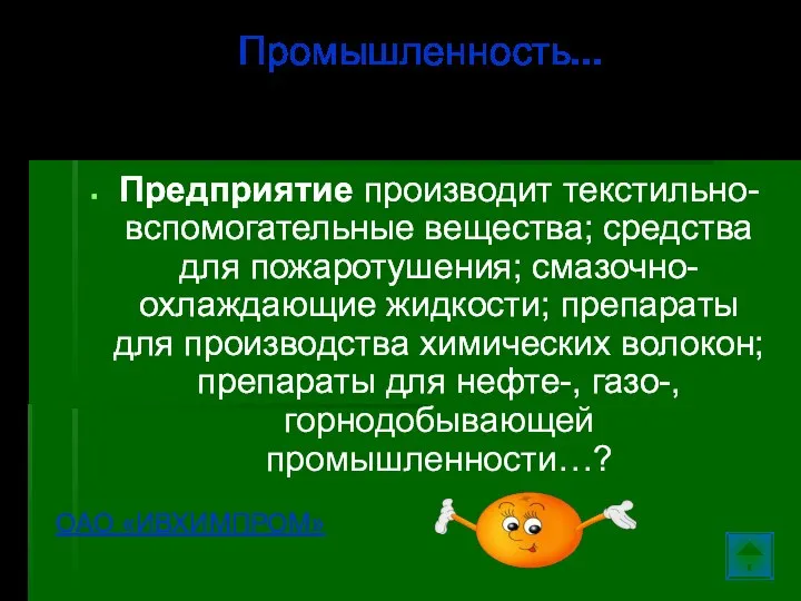 Предприятие производит текстильно-вспомогательные вещества; средства для пожаротушения; смазочно-охлаждающие жидкости; препараты для производства