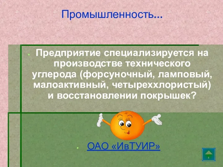 Предприятие специализируется на производстве технического углерода (форсуночный, ламповый, малоактивный, четыреххлористый) и восстановлении покрышек? ОАО «ИвТУИР» Промышленность…