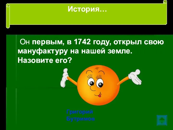 Он первым, в 1742 году, открыл свою мануфактуру на нашей земле. Назовите его? Григорий Бутримов История…