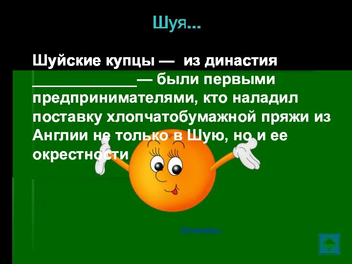 Шуя… Шуйские купцы — из династия ____________— были первыми предпринимателями, кто наладил