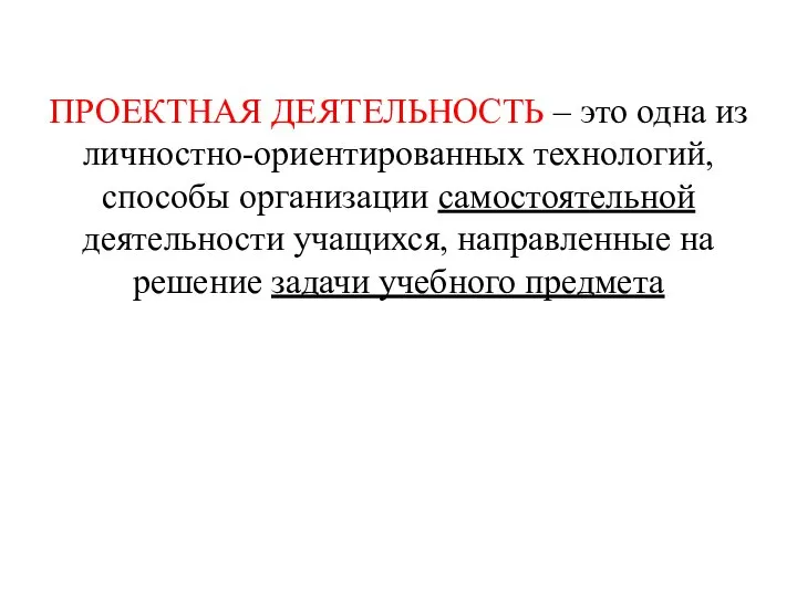 ПРОЕКТНАЯ ДЕЯТЕЛЬНОСТЬ – это одна из личностно-ориентированных технологий, способы организации самостоятельной деятельности