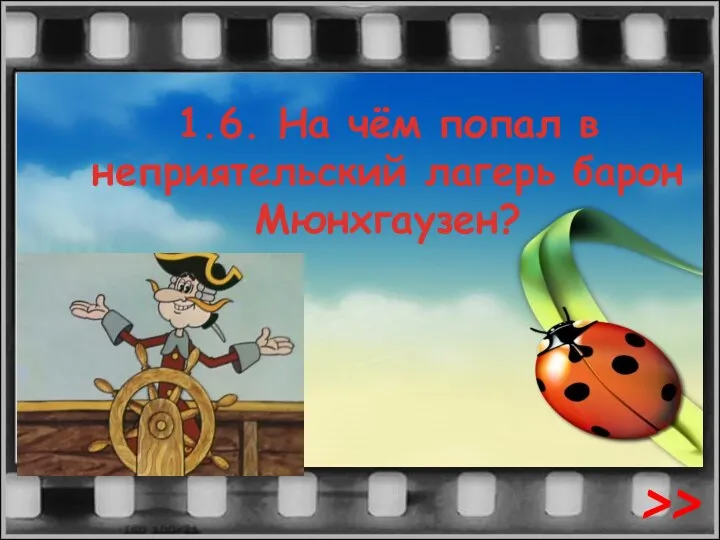 1.6. На чём попал в неприятельский лагерь барон Мюнхгаузен? >>