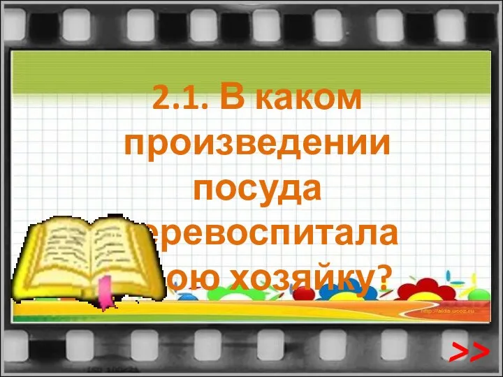 2.1. В каком произведении посуда перевоспитала свою хозяйку? >>