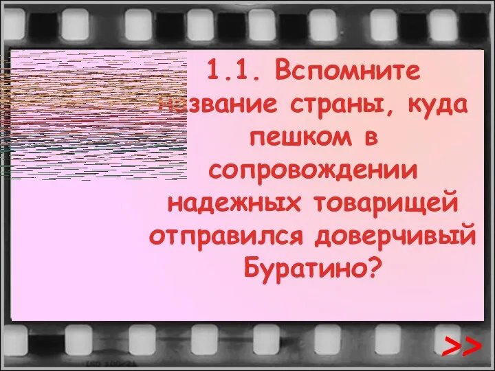 1.1. Вспомните название страны, куда пешком в сопровождении надежных товарищей отправился доверчивый Буратино? >>