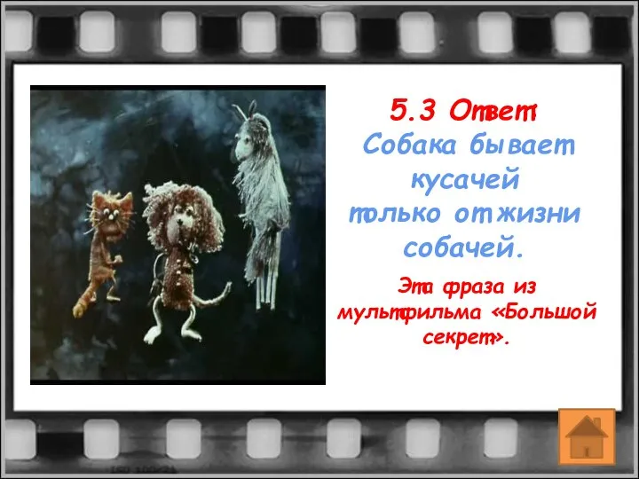 5.3 Ответ: Собака бывает кусачей только от жизни собачей. Эта фраза из мультфильма «Большой секрет».