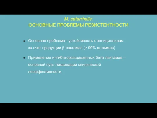 M. catarrhalis: ОСНОВНЫЕ ПРОБЛЕМЫ РЕЗИСТЕНТНОСТИ Основная проблема - устойчивость к пенициллинам за