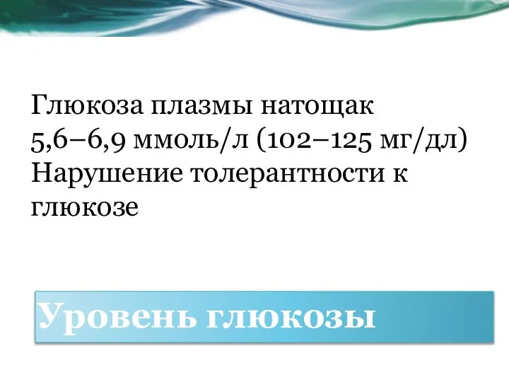 Глюкоза плазмы натощак 5,6–6,9 ммоль/л (102–125 мг/дл) Нарушение толерантности к глюкозе Уровень глюкозы