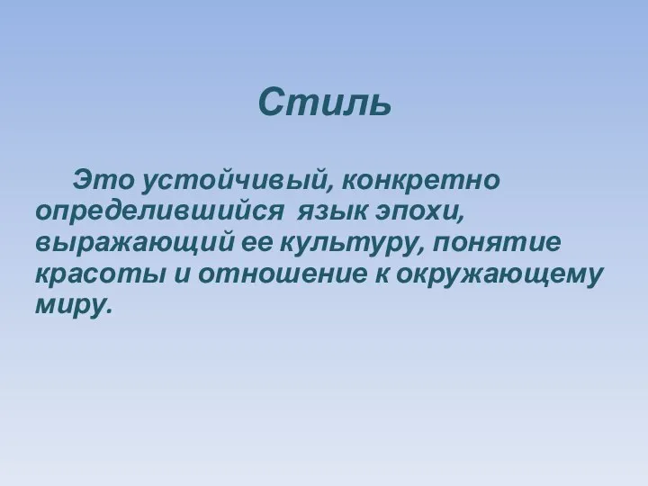 Стиль Это устойчивый, конкретно определившийся язык эпохи, выражающий ее культуру, понятие красоты