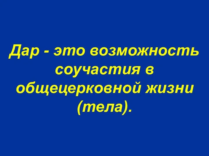 Дар - это возможность соучастия в общецерковной жизни (тела).