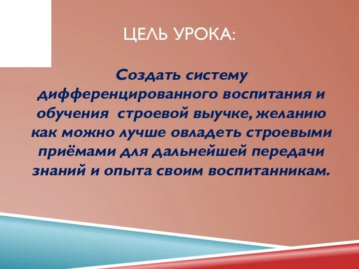 ЦЕЛЬ УРОКА: Создать систему дифференцированного воспитания и обучения строевой выучке, желанию как