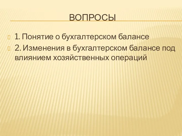 ВОПРОСЫ 1. Понятие о бухгалтерском балансе 2. Изменения в бухгалтерском балансе под влиянием хозяйственных операций