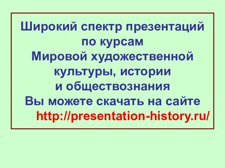 Широкий спектр презентаций по курсам Мировой художественной культуры, истории и обществознания Вы