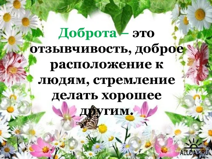 Доброта – это отзывчивость, доброе расположение к людям, стремление делать хорошее другим.