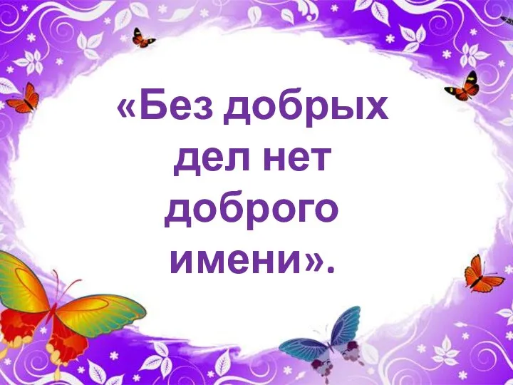 «Без добрых дел нет доброго имени».