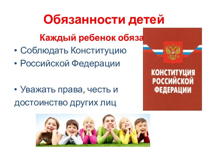 Обязанности детей Каждый ребенок обязан: Соблюдать Конституцию Российской Федерации Уважать права, честь и достоинство других лиц