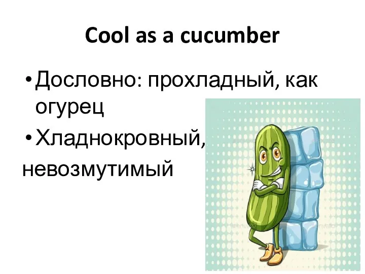 Cool as a cucumber Дословно: прохладный, как огурец Хладнокровный, невозмутимый