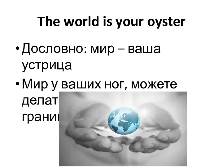 The world is your oyster Дословно: мир – ваша устрица Мир у