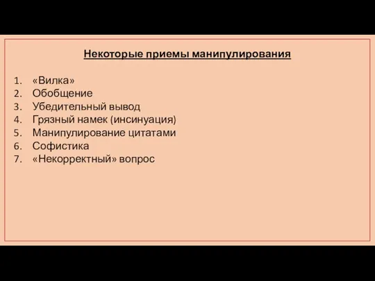 Некоторые приемы манипулирования «Вилка» Обобщение Убедительный вывод Грязный намек (инсинуация) Манипулирование цитатами Софистика «Некорректный» вопрос