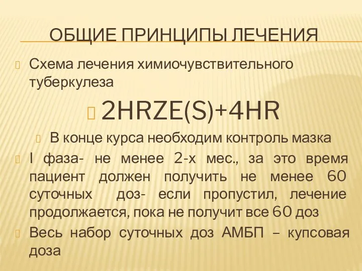 ОБЩИЕ ПРИНЦИПЫ ЛЕЧЕНИЯ Схема лечения химиочувствительного туберкулеза 2HRZE(S)+4HR В конце курса необходим