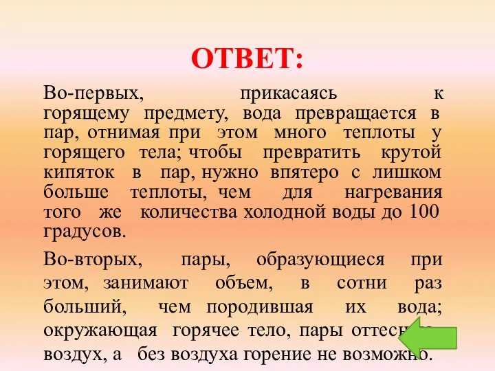 ОТВЕТ: Во-первых, прикасаясь к горящему предмету, вода превращается в пар, отнимая при