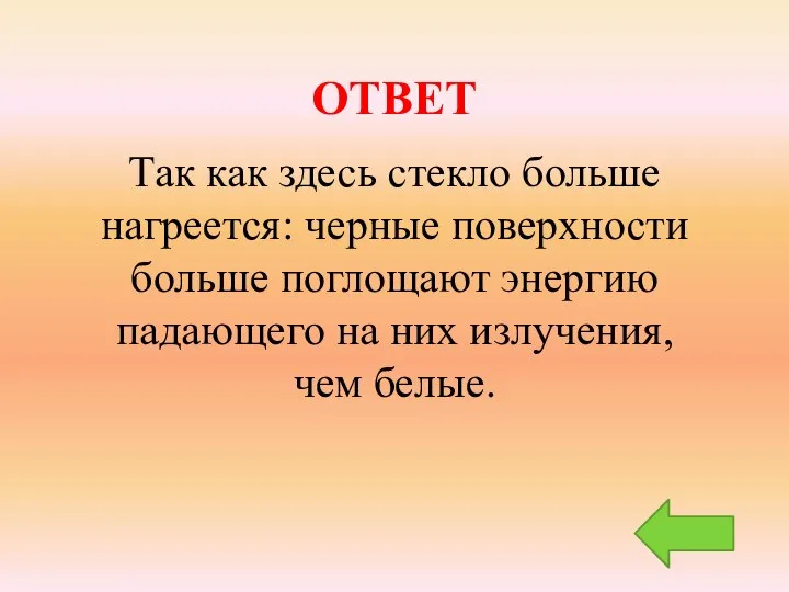 ОТВЕТ Так как здесь стекло больше нагреется: черные поверхности больше поглощают энергию