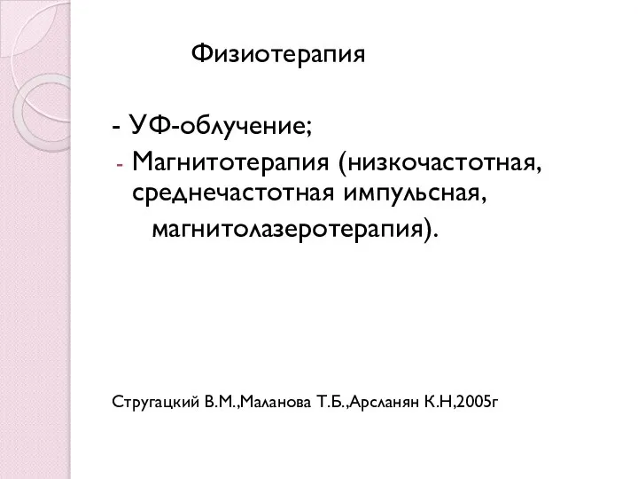 Физиотерапия - УФ-облучение; Магнитотерапия (низкочастотная, среднечастотная импульсная, магнитолазеротерапия). Стругацкий В.М.,Маланова Т.Б.,Арсланян К.Н,2005г