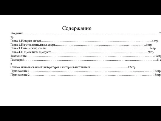 Содержание Введение…………………………………………………………………………………………...…………..………….2стр Глава 1.История мячей…………………………………………………………………….……………..………...4стр Глава 2.Изготовление,виды,спорт……………………………………………………………..……...……...6стр Глава 3.Интересные факты………………………………………………………………………….....………...8стр Глава 4.О