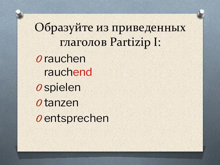 Образуйте из приведенных глаголов Partizip I: rauchen rauchend spielen tanzen entsprechen