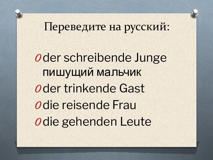 Переведите на русский: der schreibende Junge пишущий мальчик der trinkende Gast die