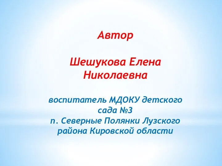 Автор Шешукова Елена Николаевна воспитатель МДОКУ детского сада №3 п. Северные Полянки Лузского района Кировской области