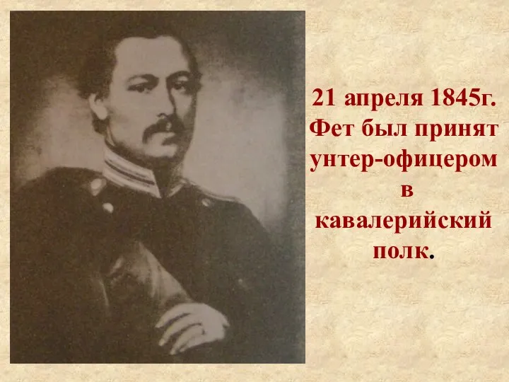 21 апреля 1845г. Фет был принят унтер-офицером в кавалерийский полк.