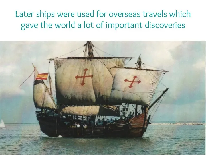 Later ships were used for overseas travels which gave the world a lot of important discoveries