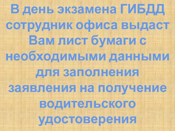 В день экзамена ГИБДД сотрудник офиса выдаст Вам лист бумаги с необходимыми