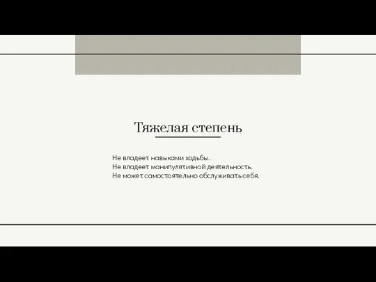 Тяжелая степень Не владеет навыками ходьбы. Не владеет манипулятивной деятельность. Не может самостоятельно обслуживать себя.