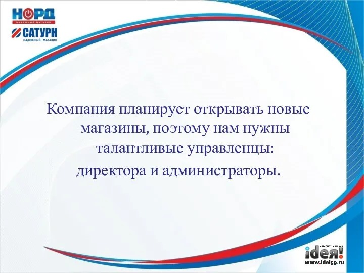 Компания планирует открывать новые магазины, поэтому нам нужны талантливые управленцы: директора и администраторы.