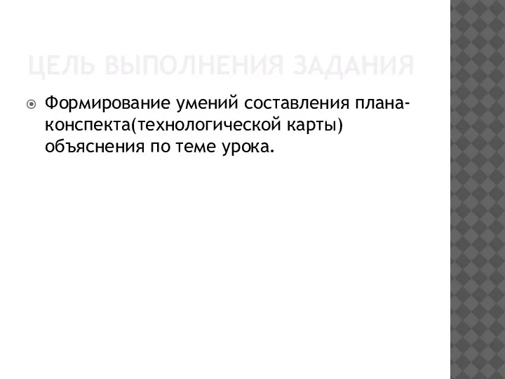 ЦЕЛЬ ВЫПОЛНЕНИЯ ЗАДАНИЯ Формирование умений составления плана-конспекта(технологической карты) объяснения по теме урока.